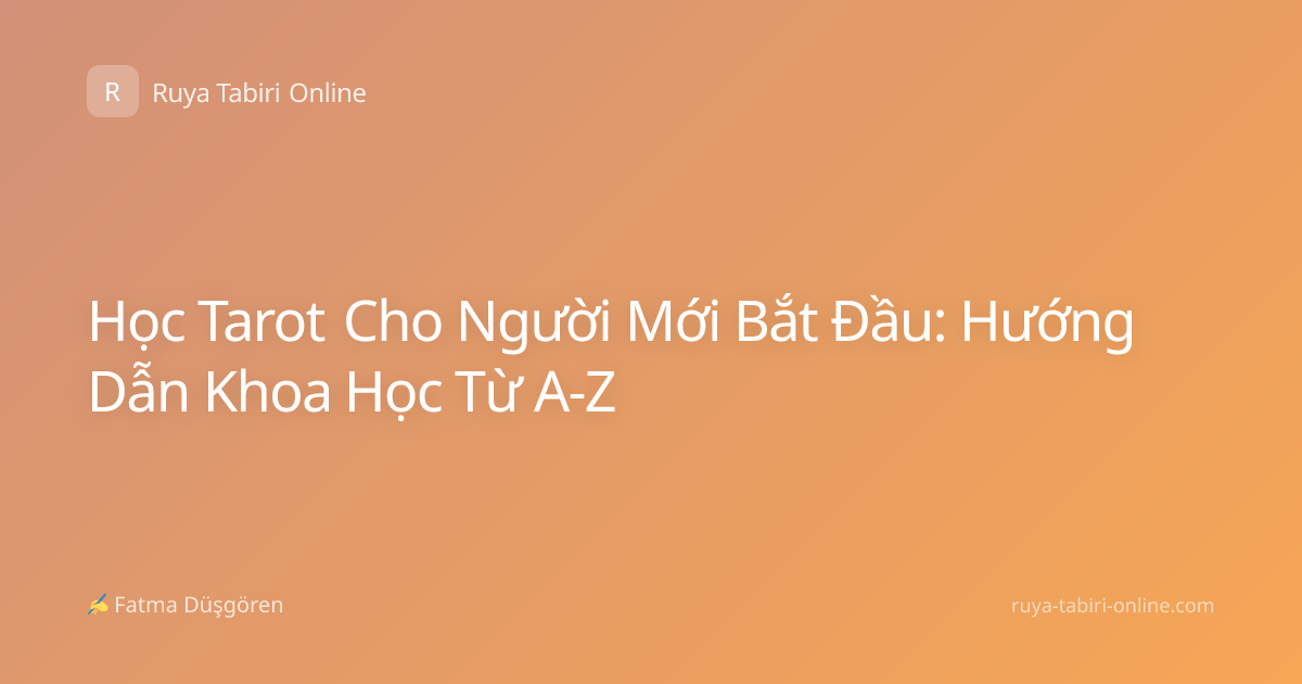 Học Tarot Cho Người Mới Bắt Đầu: Hướng Dẫn Khoa Học Từ A-Z